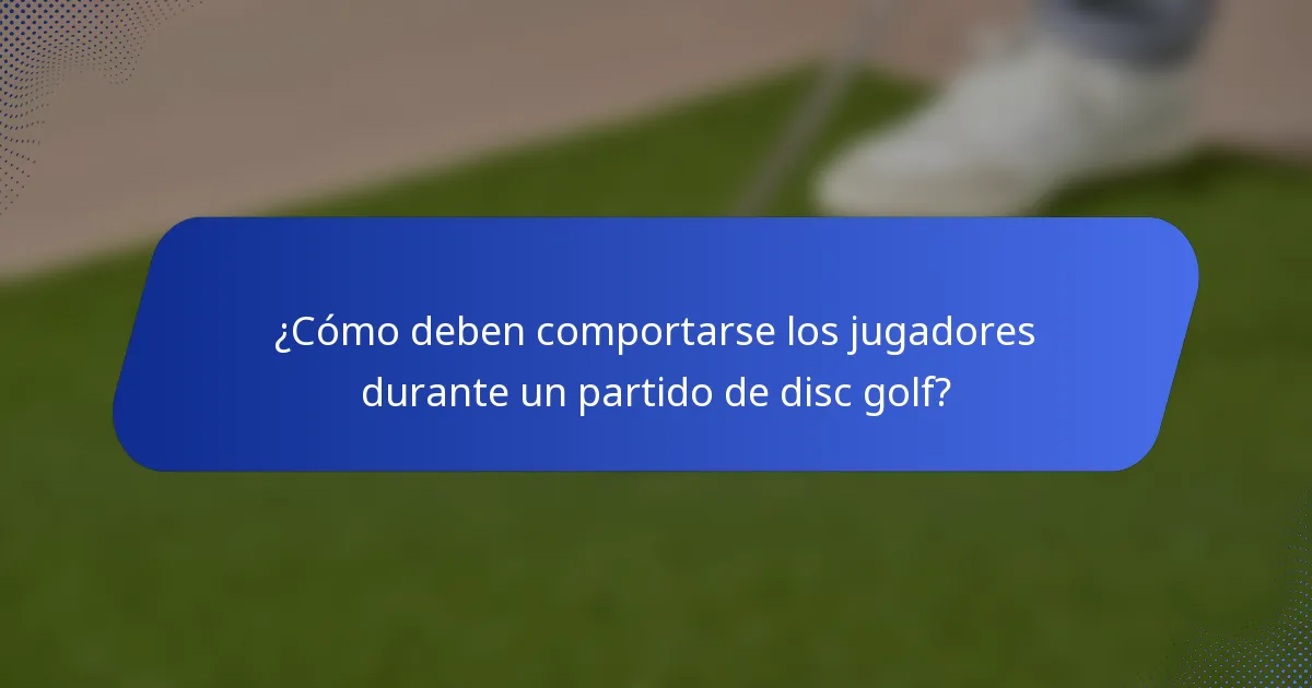 ¿Cómo deben comportarse los jugadores durante un partido de disc golf?