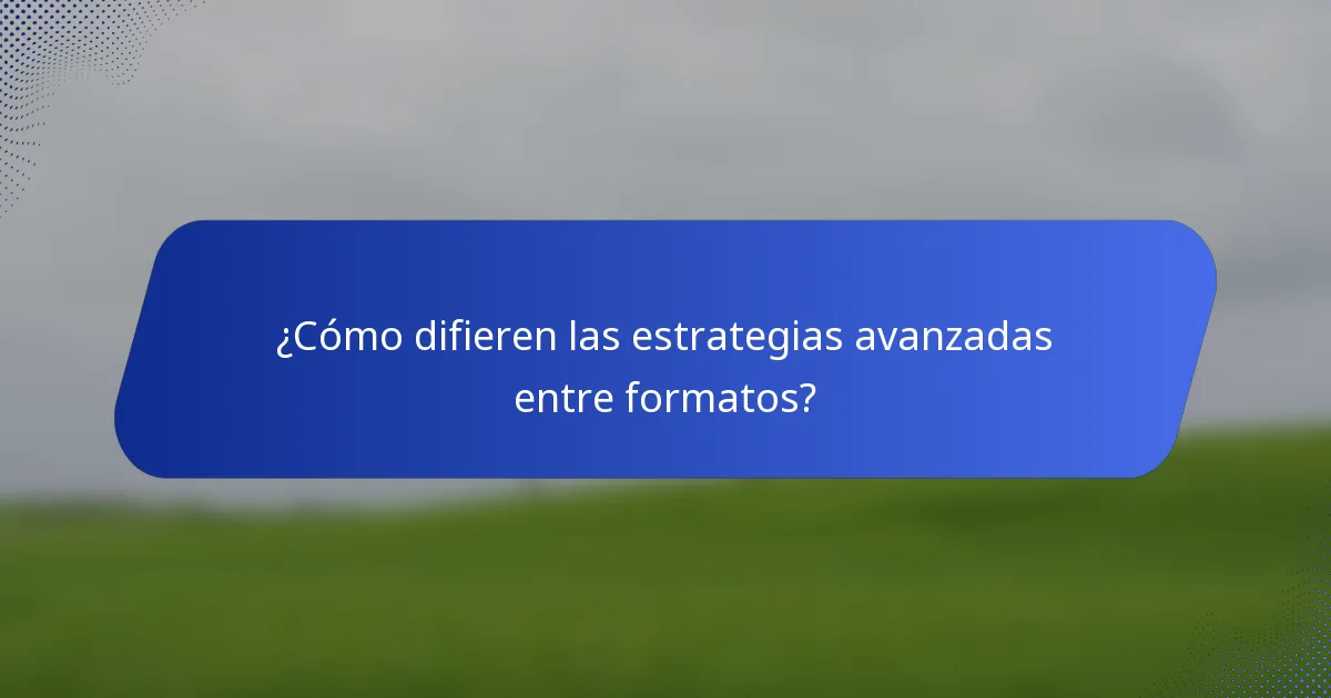¿Cómo difieren las estrategias avanzadas entre formatos?