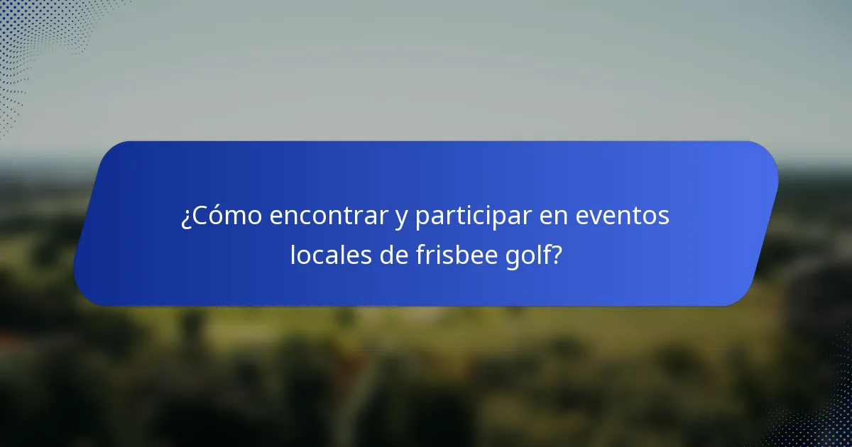 ¿Cómo encontrar y participar en eventos locales de frisbee golf?