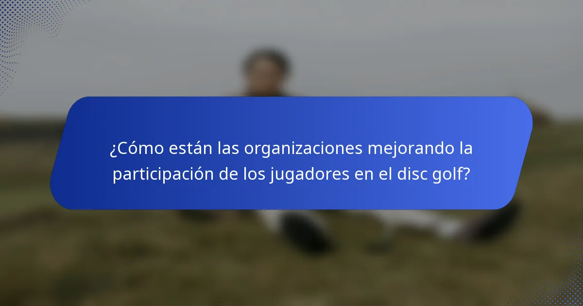 ¿Cómo están las organizaciones mejorando la participación de los jugadores en el disc golf?