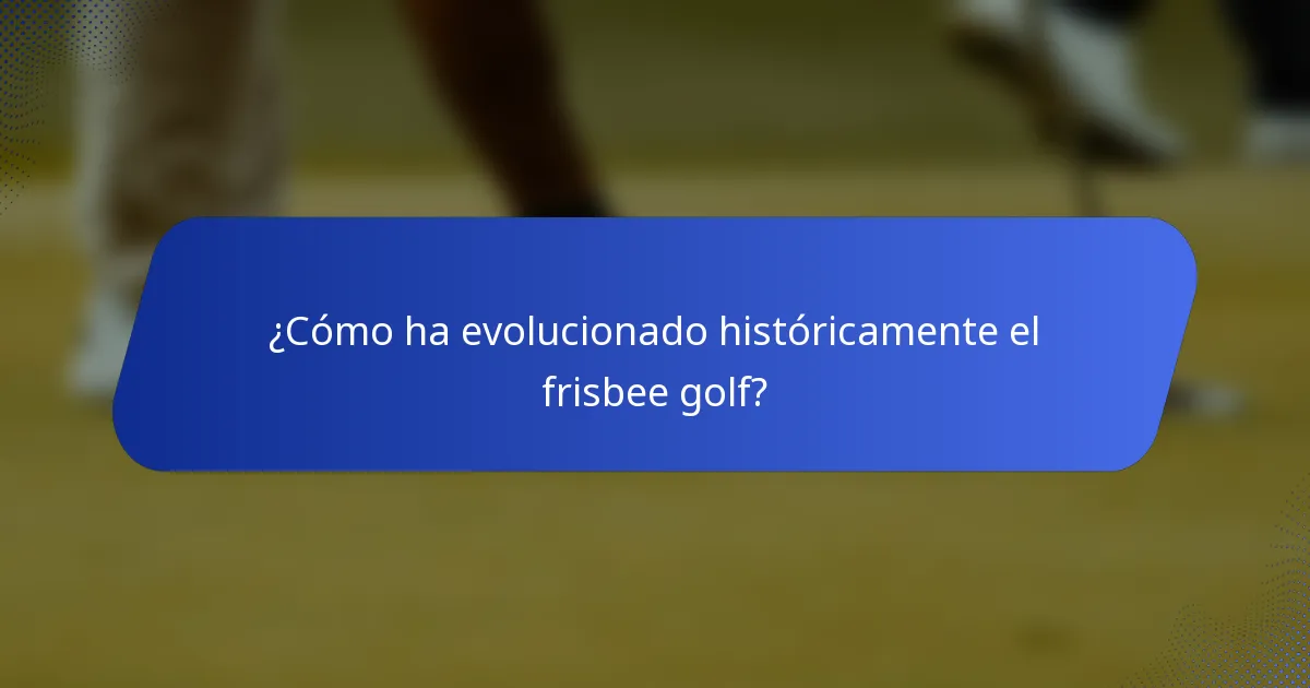 ¿Cómo ha evolucionado históricamente el frisbee golf?