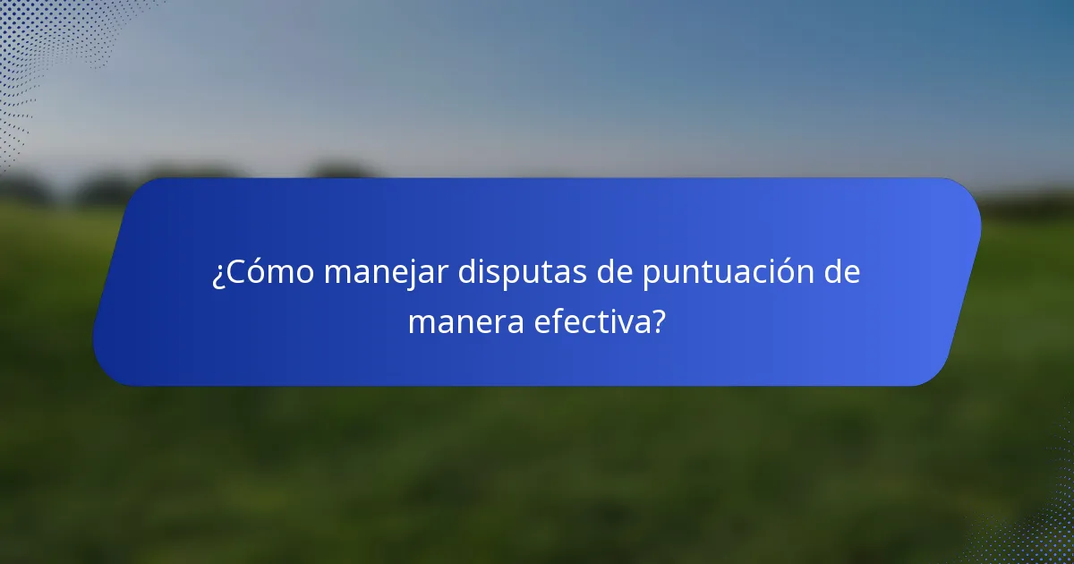 ¿Cómo manejar disputas de puntuación de manera efectiva?