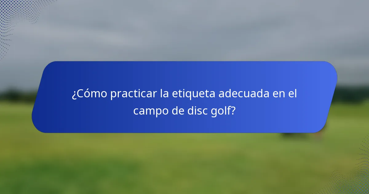 ¿Cómo practicar la etiqueta adecuada en el campo de disc golf?