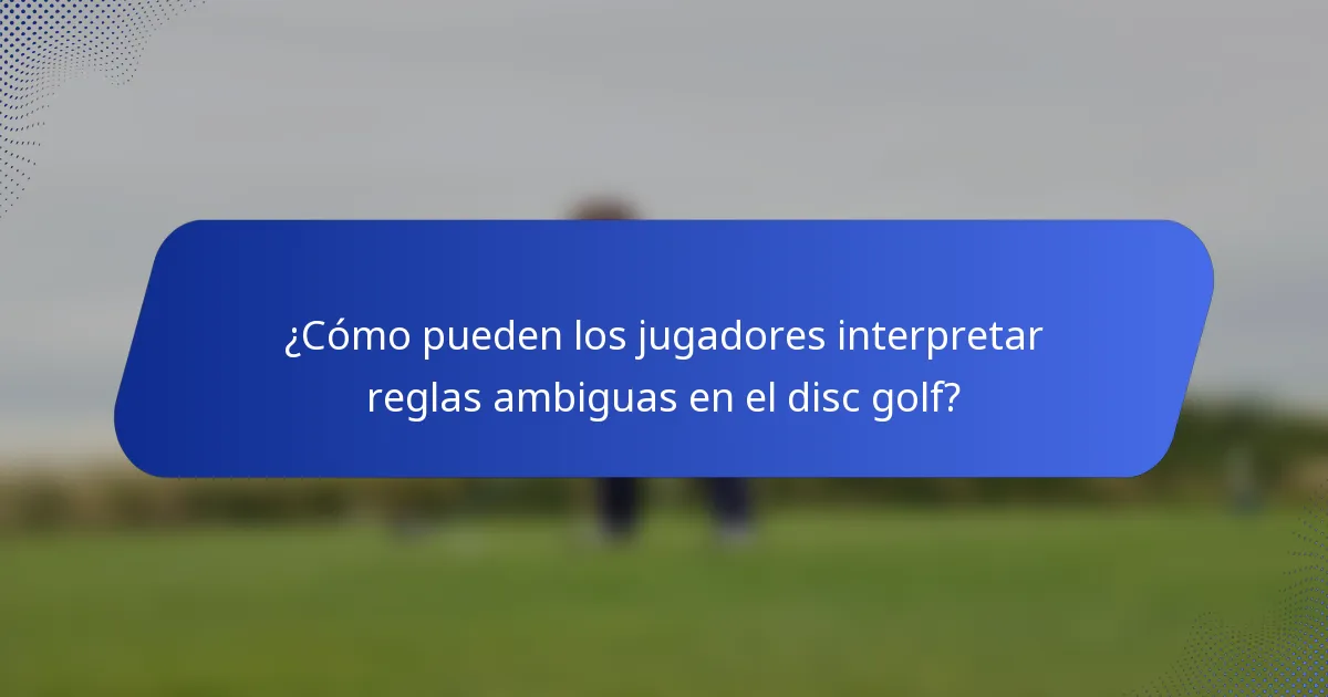 ¿Cómo pueden los jugadores interpretar reglas ambiguas en el disc golf?