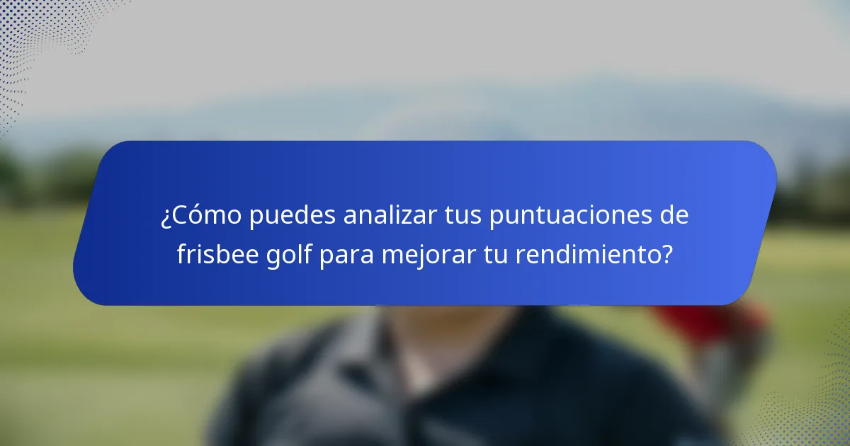 ¿Cómo puedes analizar tus puntuaciones de frisbee golf para mejorar tu rendimiento?