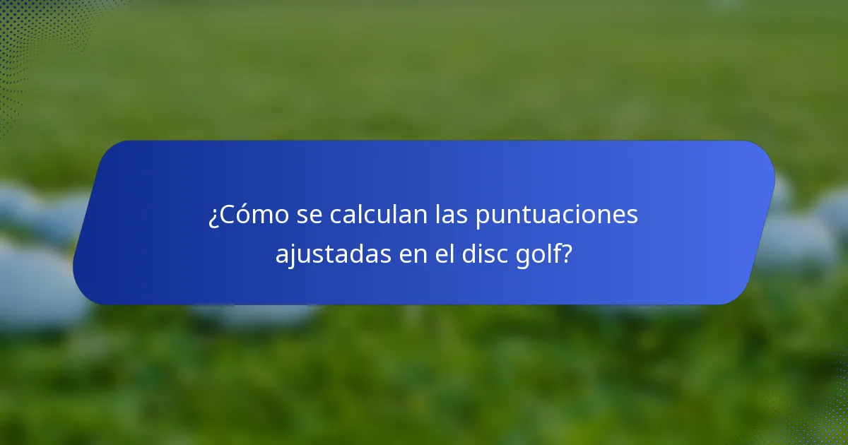 ¿Cómo se calculan las puntuaciones ajustadas en el disc golf?