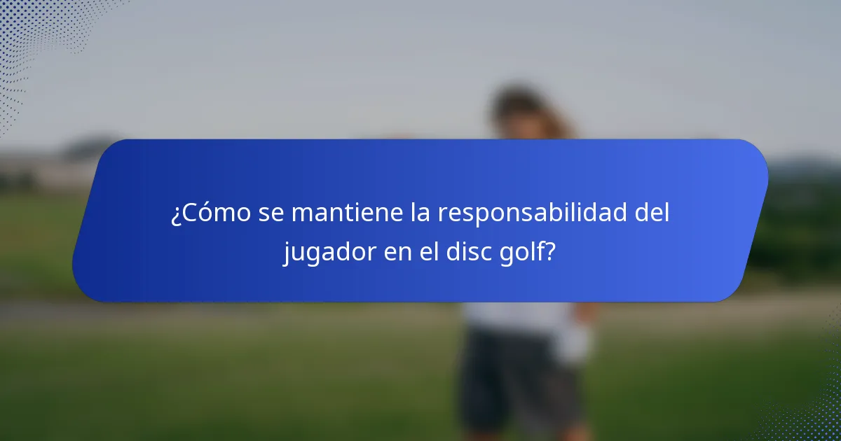 ¿Cómo se mantiene la responsabilidad del jugador en el disc golf?