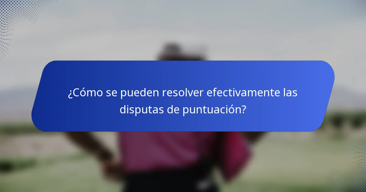 ¿Cómo se pueden resolver efectivamente las disputas de puntuación?