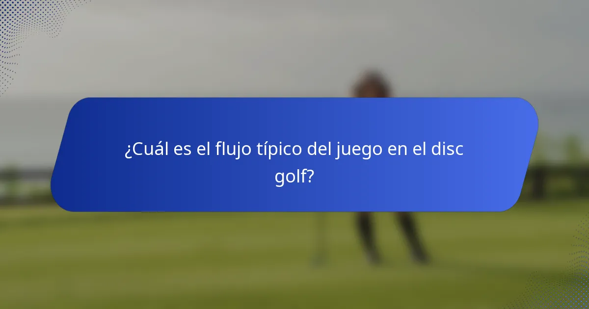 ¿Cuál es el flujo típico del juego en el disc golf?