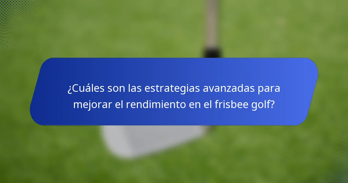 ¿Cuáles son las estrategias avanzadas para mejorar el rendimiento en el frisbee golf?