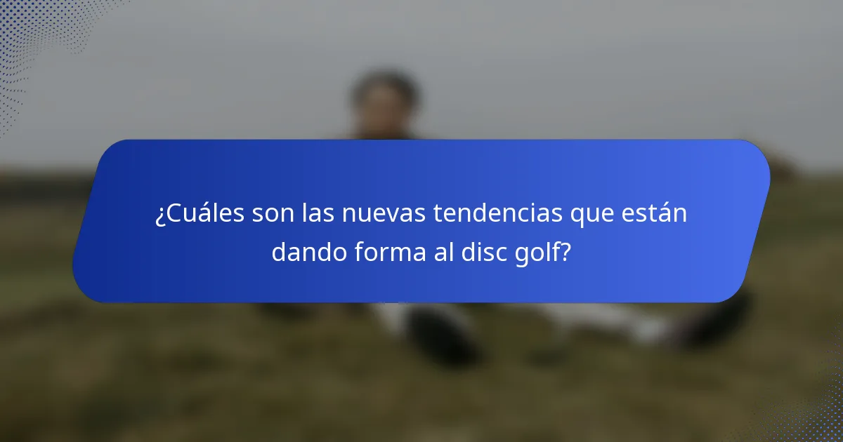 ¿Cuáles son las nuevas tendencias que están dando forma al disc golf?