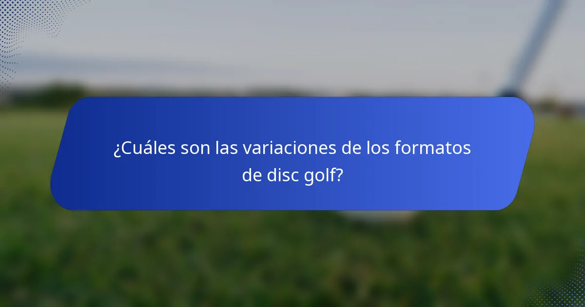 ¿Cuáles son las variaciones de los formatos de disc golf?