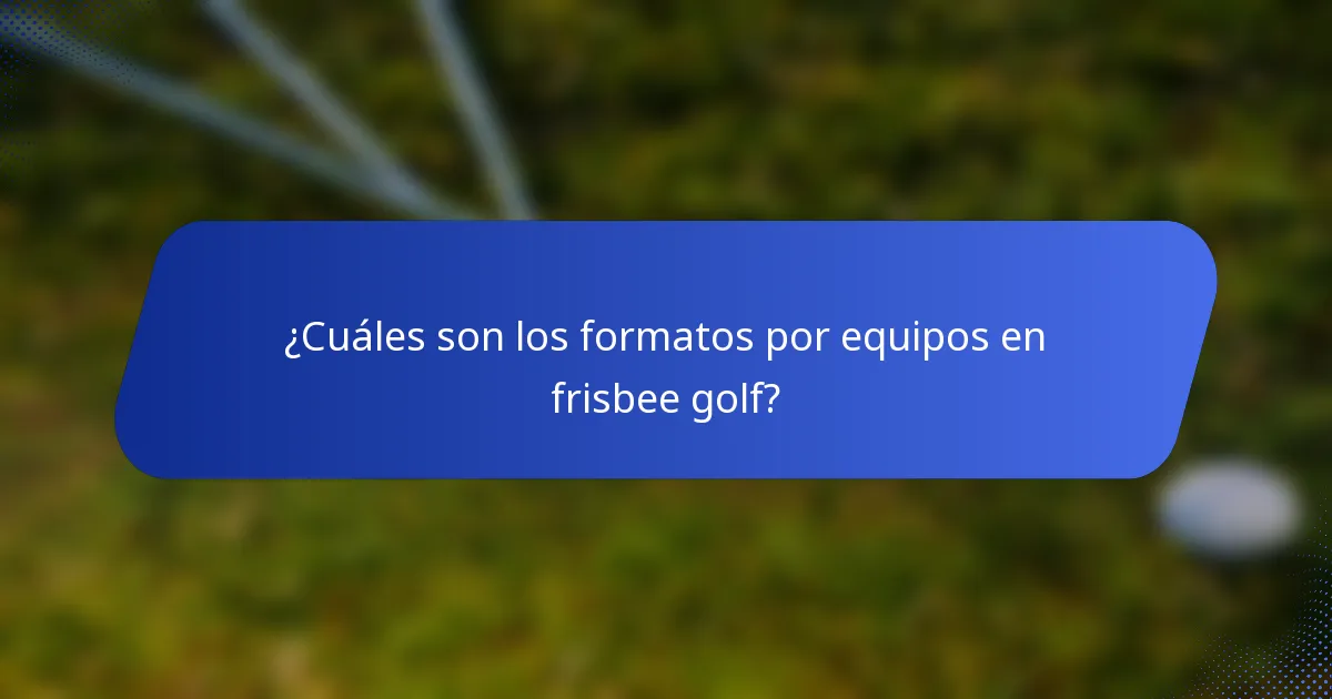 ¿Cuáles son los formatos por equipos en frisbee golf?