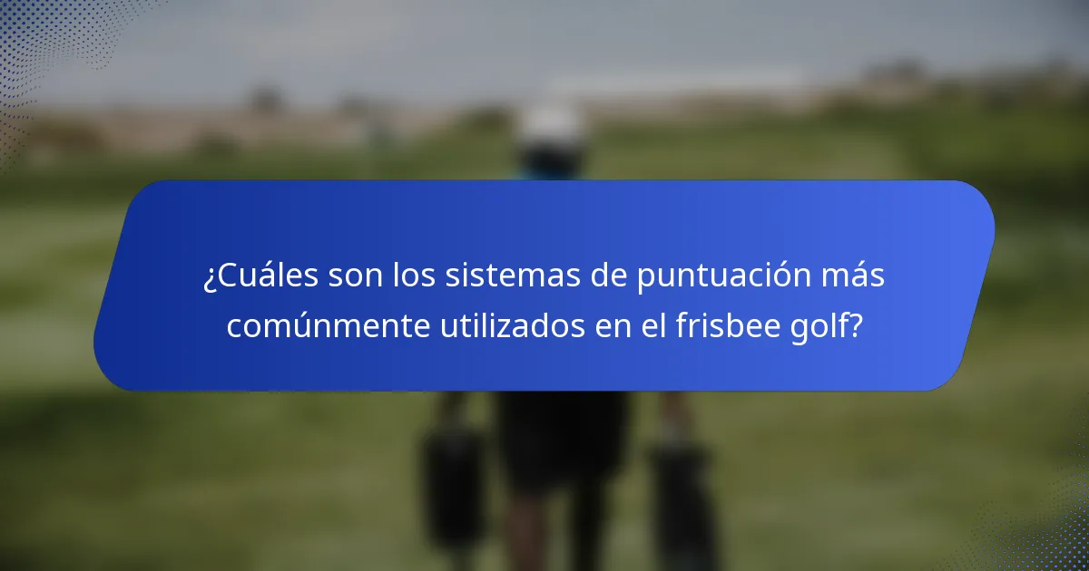 ¿Cuáles son los sistemas de puntuación más comúnmente utilizados en el frisbee golf?