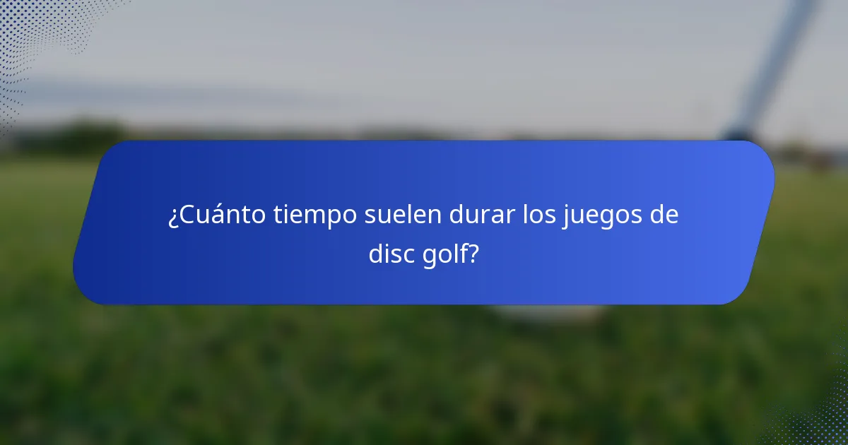 ¿Cuánto tiempo suelen durar los juegos de disc golf?