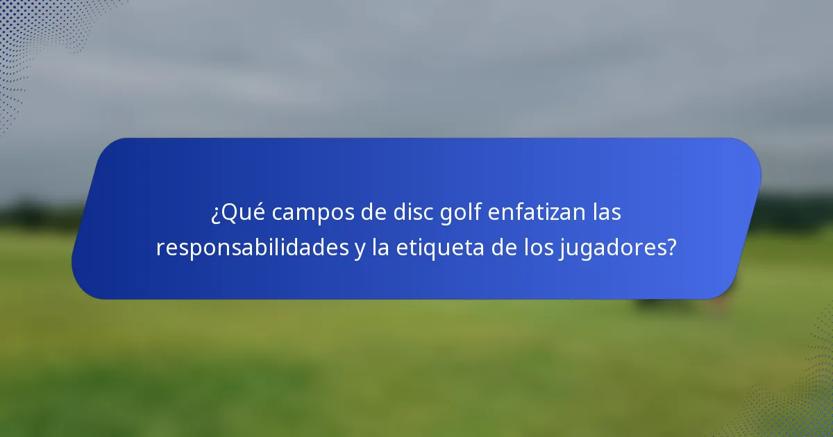 ¿Qué campos de disc golf enfatizan las responsabilidades y la etiqueta de los jugadores?