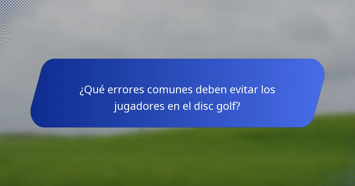 ¿Qué errores comunes deben evitar los jugadores en el disc golf?