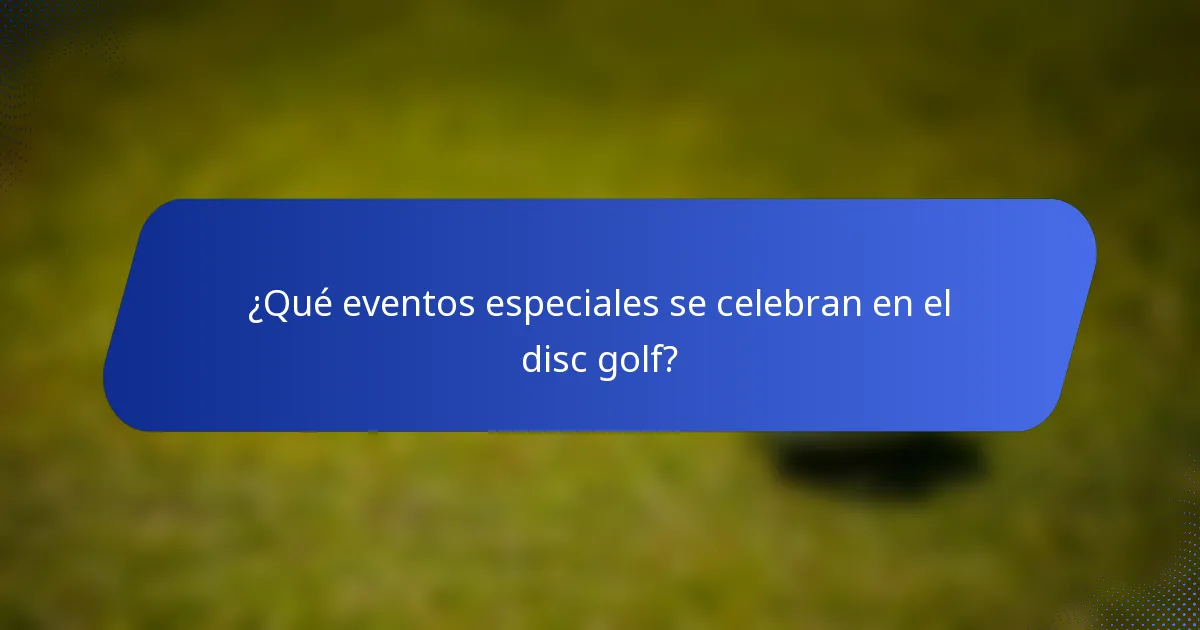 ¿Qué eventos especiales se celebran en el disc golf?