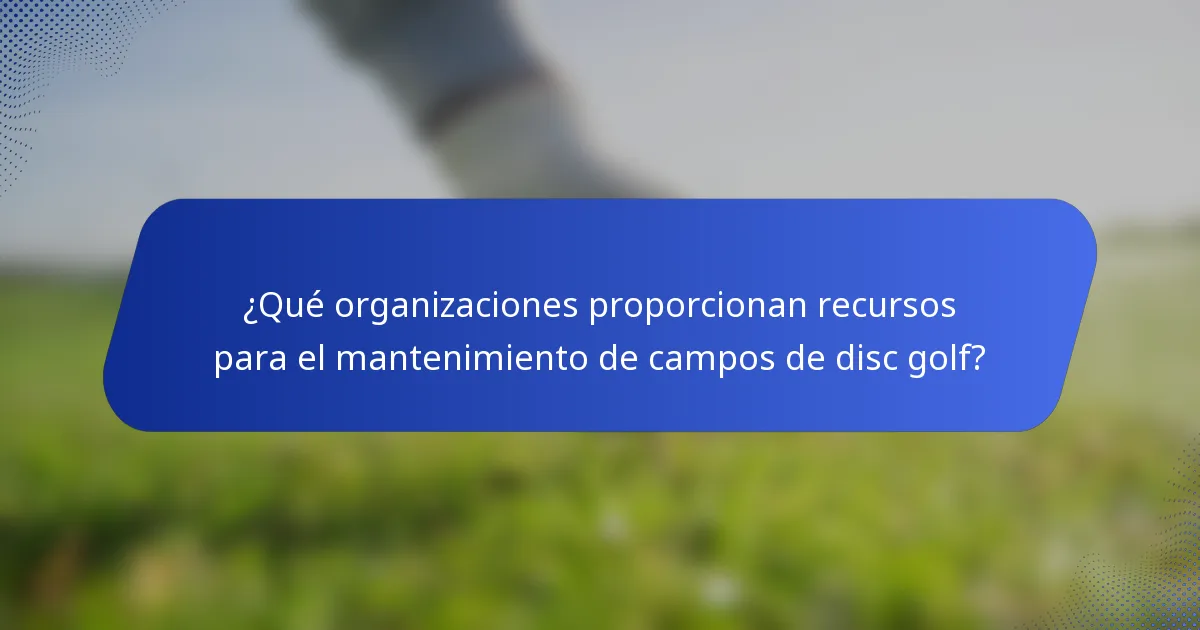 ¿Qué organizaciones proporcionan recursos para el mantenimiento de campos de disc golf?