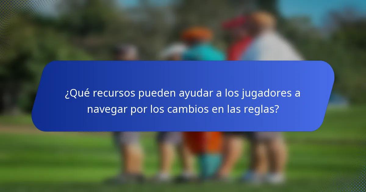 ¿Qué recursos pueden ayudar a los jugadores a navegar por los cambios en las reglas?