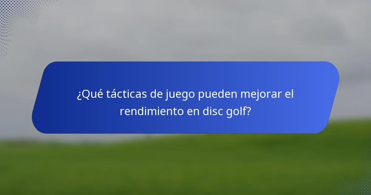 ¿Qué tácticas de juego pueden mejorar el rendimiento en disc golf?