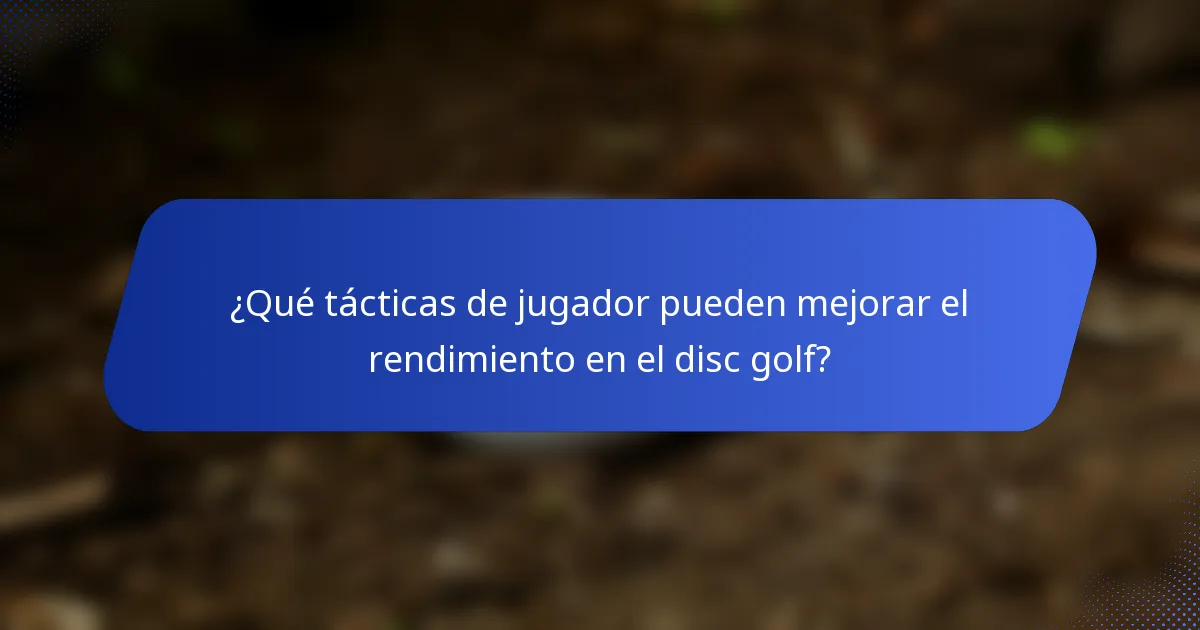 ¿Qué tácticas de jugador pueden mejorar el rendimiento en el disc golf?