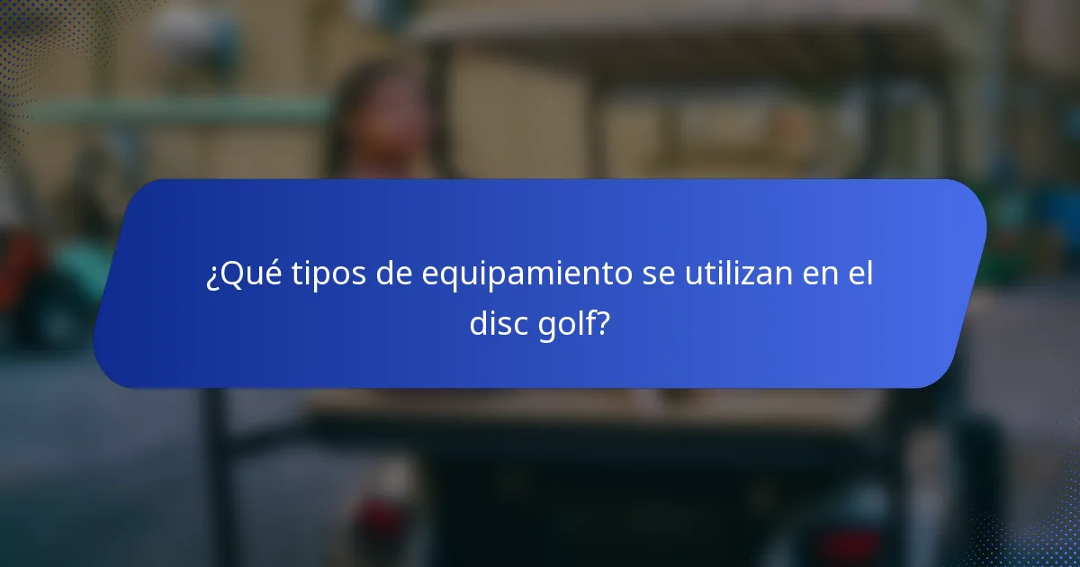 ¿Qué tipos de equipamiento se utilizan en el disc golf?
